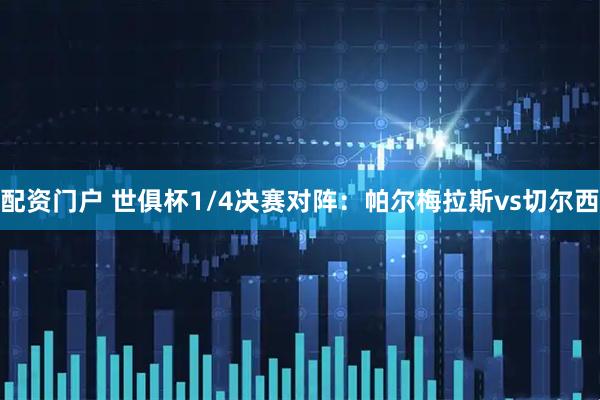 配资门户 世俱杯1/4决赛对阵：帕尔梅拉斯vs切尔西