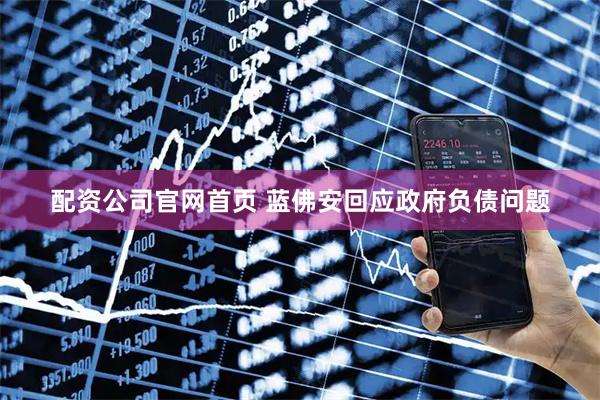 配资公司官网首页 蓝佛安回应政府负债问题
