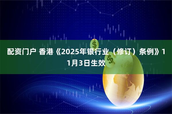 配资门户 香港《2025年银行业（修订）条例》11月3日生效