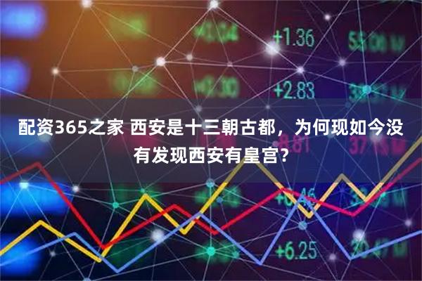 配资365之家 西安是十三朝古都，为何现如今没有发现西安有皇宫？
